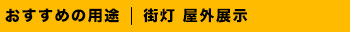 おすすめの用途は街灯、屋外展示です。